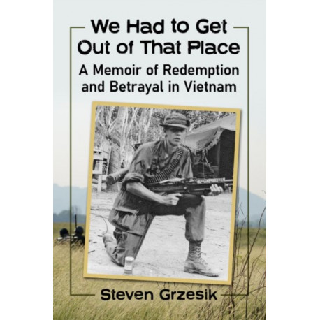 We Had to Get Out of That Place: A Memoir of Redemption and Betrayal in Vietnam