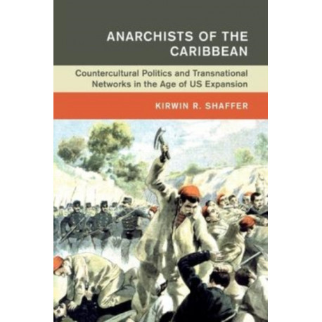 Anarchists of the Caribbean: Countercultural Politics and Transnational Networks in the Age of US Expansion