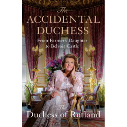 The Accidental Duchess: From Farmer's Daughter to Belvoir Castle