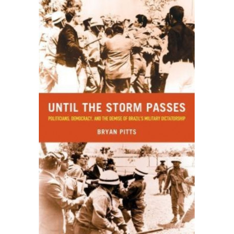 Until the Storm Passes: Politicians, Democracy, and the Demise of Brazil’s Military Dictatorship