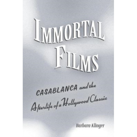 Immortal Films: "Casablanca" and the Afterlife of a Hollywood Classic