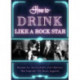 How to Drink Like a Rock Star: Recipes for the Cocktails and Libations that Inspired 100 Music Legends