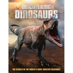 Discovering Dinosaurs: The Secrets of the World's Most Amazing Creatures