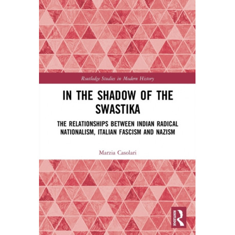 In the Shadow of the Swastika: The Relationships Between Indian Radical Nationalism, Italian Fascism and Nazism