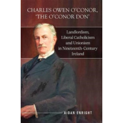 Charles Owen O'Conor, "The O'Conor Don": Landlordism, liberal Catholicism and unionism in nineteenth-century Ireland