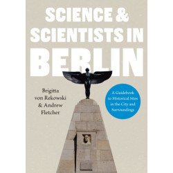 Science & Scientists in Berlin. A Guidebook to Historical Sites in the City and Surroundings: A Guidebook to Historical Sites in the City and Surroundings