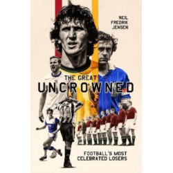 The Great Uncrowned: Football Most Celebrated Losers