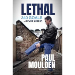 Lethal: 340 Goals in One Season: The Extraordinary Life of Paul Moulden