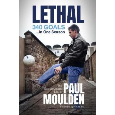 Lethal: 340 Goals in One Season: The Extraordinary Life of Paul Moulden