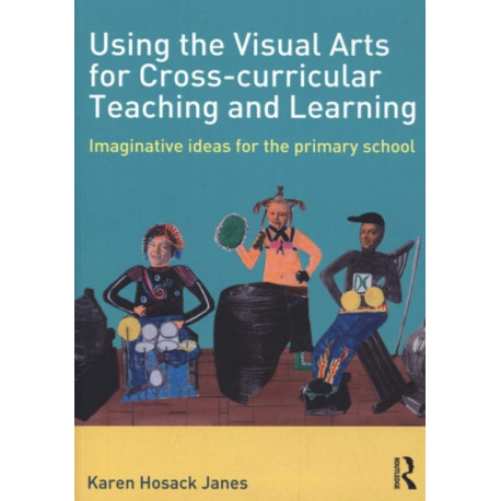 Using the Visual Arts for Cross-curricular Teaching and Learning: Imaginative ideas for the primary school