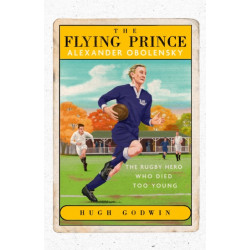The Flying Prince: Alexander Obolensky: The Rugby Hero Who Died Too Young: The Sunday Times Rugby Book of the Year Winner 2022