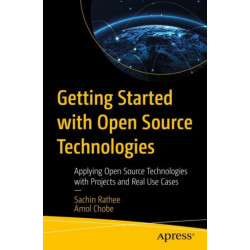 Getting Started with Open Source Technologies: Applying Open Source Technologies with Projects and Real Use Cases