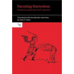 Narrating Martyrdom: Rewriting Late-Antique Virgin Martyrs in Byzantium