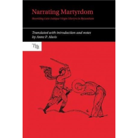 Narrating Martyrdom: Rewriting Late-Antique Virgin Martyrs in Byzantium