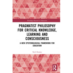 Pragmatist Philosophy for Critical Knowledge, Learning and Consciousness: A New Epistemological Framework for Education