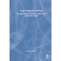 Toxic Cultures at Work: The Eight Drivers of a Toxic Culture and a Process for Change