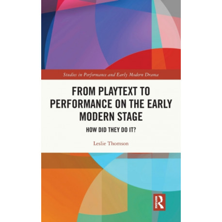 From Playtext to Performance on the Early Modern Stage: How Did They Do It?