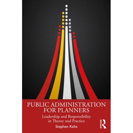 Public Administration for Planners: Leadership and Responsibility in Theory and Practice