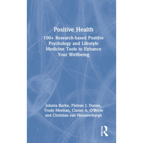 Positive Health: 100+ Research-based Positive Psychology and Lifestyle Medicine Tools to Enhance Your Wellbeing