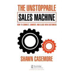 The Unstoppable Sales Machine: How to Connect, Convert, and Close New Customers