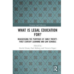What is Legal Education for?: Reassessing the Purposes of Early Twenty-First Century Learning and Law Schools