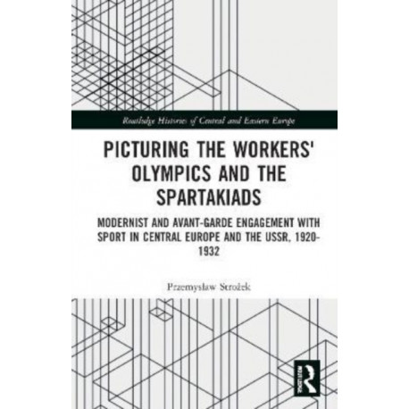 Picturing the Workers' Olympics and the Spartakiads: Modernist and Avant-Garde Engagement with Sport in Central Europe and the USSR, 1920-1932