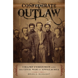 Confederate Outlaw: Champ Ferguson and the Civil War in Appalachia