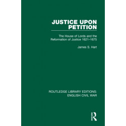 Justice Upon Petition: The House of Lords and the Reformation of Justice 1621-1675