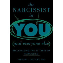 The Narcissist in You and Everyone Else: Recognizing the 27 Types of Narcissism