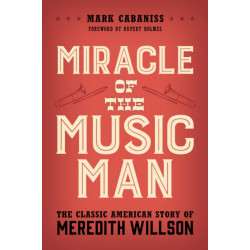Miracle of The Music Man: The Classic American Story of Meredith Willson