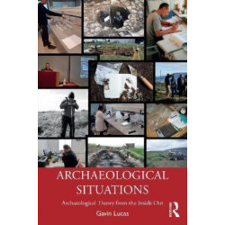 Archaeological Situations: Archaeological Theory from the Inside Out