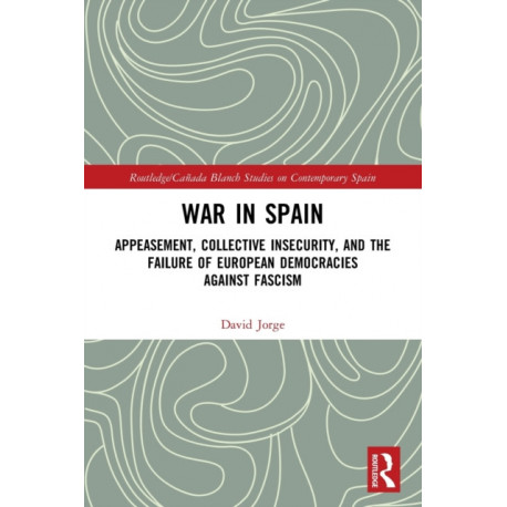 War in Spain: Appeasement, Collective Insecurity, and the Failure of European Democracies Against Fascism
