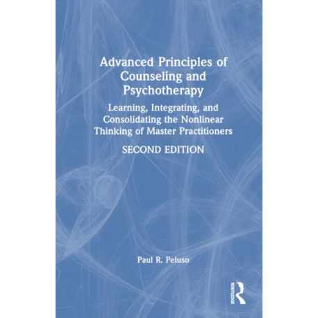Advanced Principles of Counseling and Psychotherapy: Learning, Integrating, and Consolidating the Nonlinear Thinking of Master Practitioners