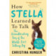 How Stella Learned to Talk: The Groundbreaking Story of the World's First Talking Dog