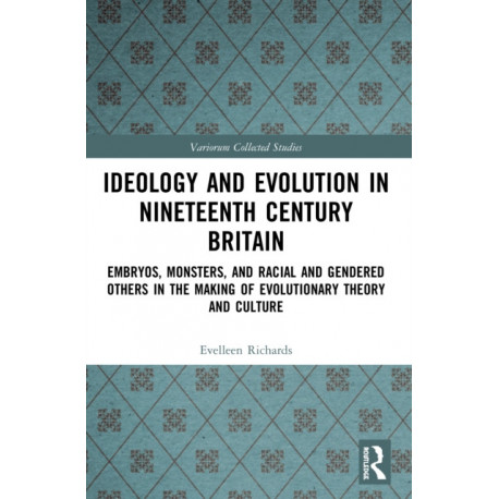Ideology and Evolution in Nineteenth Century Britain: Embryos, Monsters, and Racial and Gendered Others in the Making of Evolutionary Theory and Culture
