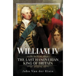 William IV: The Last Hanoverian King of Britain