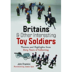 Britains and Other Interesting Toy Soldiers: Themes and Highlights from Sixty Years of Collecting