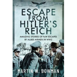 Escape From Hitler's Reich: Amazing Stories of PoW Escapes by Allied Airmen in WW2