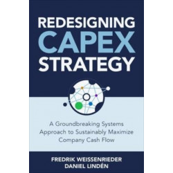 Redesigning CapEx Strategy: A Groundbreaking Systems Approach to Sustainably Maximize Company Cash Flow