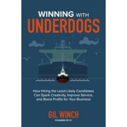 Winning with Underdogs: How Hiring the Least Likely Candidates Can Spark Creativity, Improve Service, and Boost Profits for Your Business