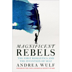 Magnificent Rebels: The First Romantics and the Invention of the Self