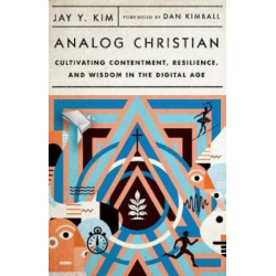 Analog Christian – Cultivating Contentment, Resilience, and Wisdom in the Digital Age: Cultivating Contentment, Resilience, and Wisdom in the Digital Age