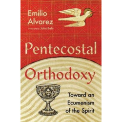 Pentecostal Orthodoxy – Toward an Ecumenism of the Spirit: Toward an Ecumenism of the Spirit