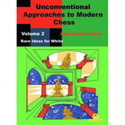Unconventional Approaches to Modern Chess : Volume 2 - Rare Ideas for White