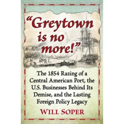 "Greytown is no more!": The 1854 Razing of a Central American Port, the U.S. Businesses Behind Its Demise, and the Lasting Foreign Policy Legacy
