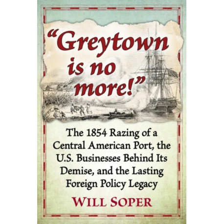 "Greytown is no more!": The 1854 Razing of a Central American Port, the U.S. Businesses Behind Its Demise, and the Lasting Foreign Policy Legacy
