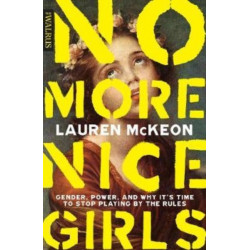 No More Nice Girls: Gender, Power, and Why It’s Time to Stop Playing by the Rules