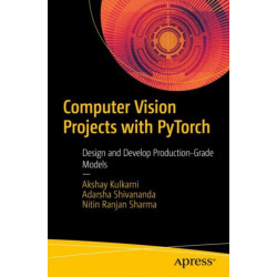 Computer Vision Projects with PyTorch: Design and Develop Production-Grade Models