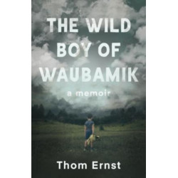 The Wild Boy of Waubamik: A Memoir