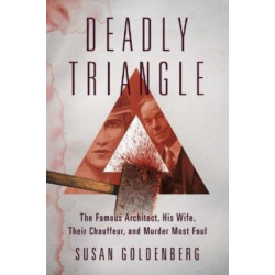Deadly Triangle: The Famous Architect, His Wife, Their Chauffeur, and Murder Most Foul
